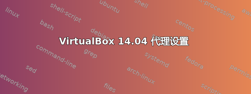 VirtualBox 14.04 代理设置