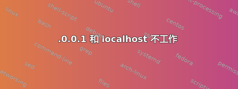 127.0.0.1 和 localhost 不工作