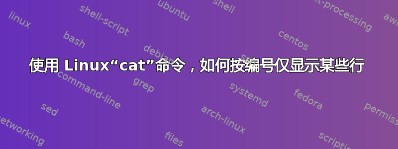 使用 Linux“cat”命令，如何按编号仅显示某些行