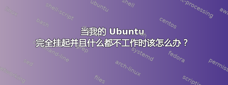 当我的 Ubuntu 完全挂起并且什么都不工作时该怎么办？