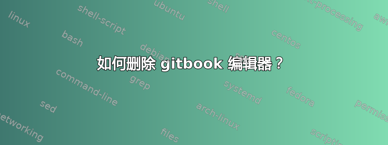 如何删除 gitbook 编辑器？