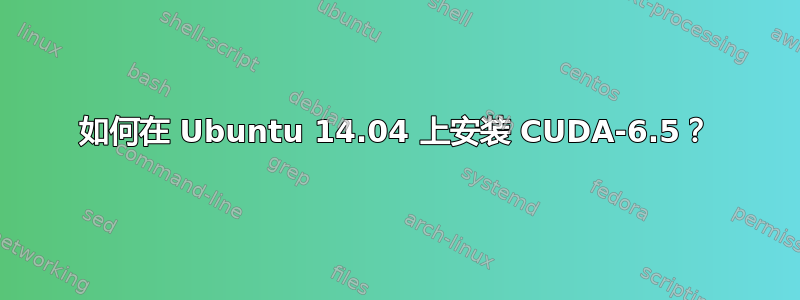 如何在 Ubuntu 14.04 上安装 CUDA-6.5？