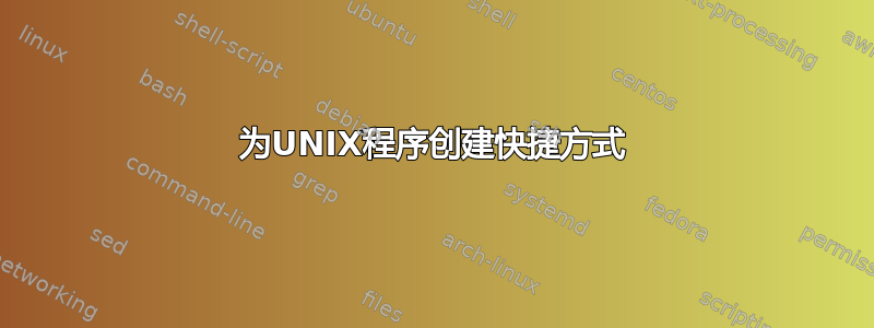 为UNIX程序创建快捷方式