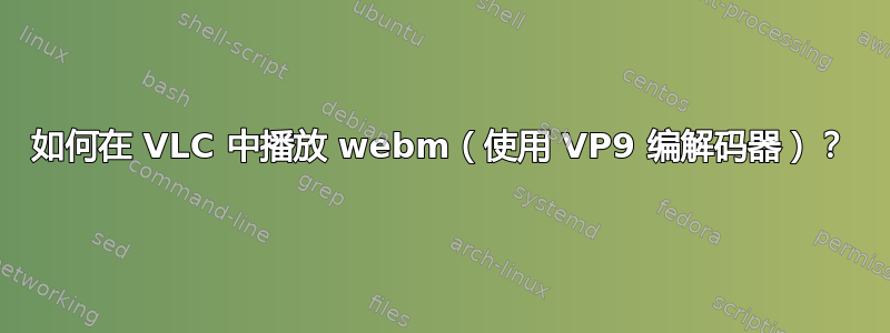 如何在 VLC 中播放 webm（使用 VP9 编解码器）？