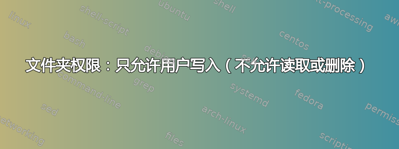 文件夹权限：只允许用户写入（不允许读取或删除）