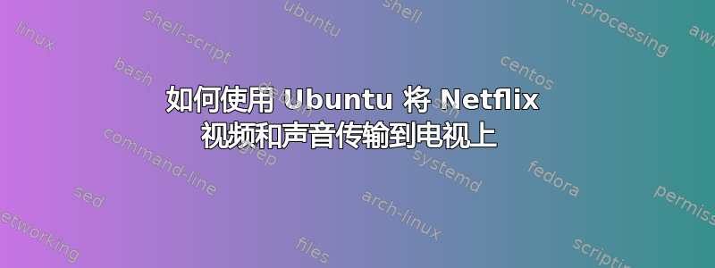 如何使用 Ubuntu 将 Netflix 视频和声音传输到电视上 