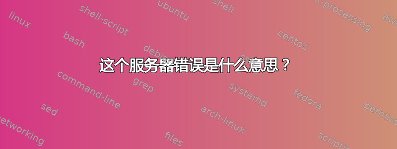 这个服务器错误是什么意思？