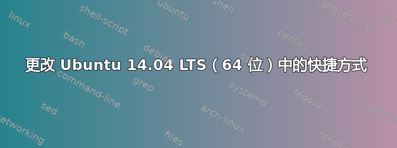 更改 Ubuntu 14.04 LTS（64 位）中的快捷方式