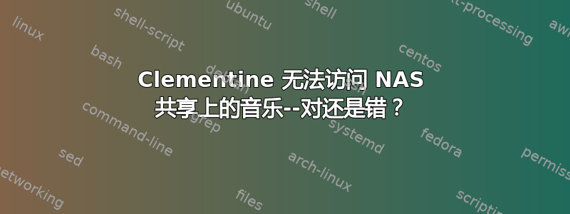 Clementine 无法访问 NAS 共享上的音乐--对还是错？