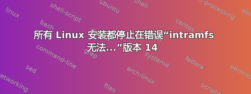 所有 Linux 安装都停止在错误“intramfs 无法...”版本 14 