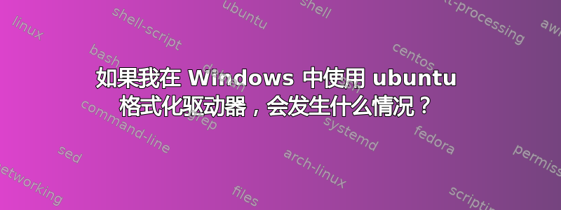 如果我在 Windows 中使用 ubuntu 格式化驱动器，会发生什么情况？