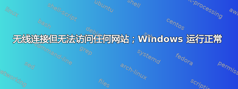 无线连接但无法访问任何网站；Windows 运行正常