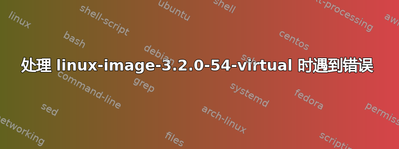 处理 linux-image-3.2.0-54-virtual 时遇到错误