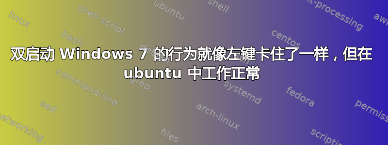 双启动 Windows 7 的行为就像左键卡住了一样，但在 ubuntu 中工作正常