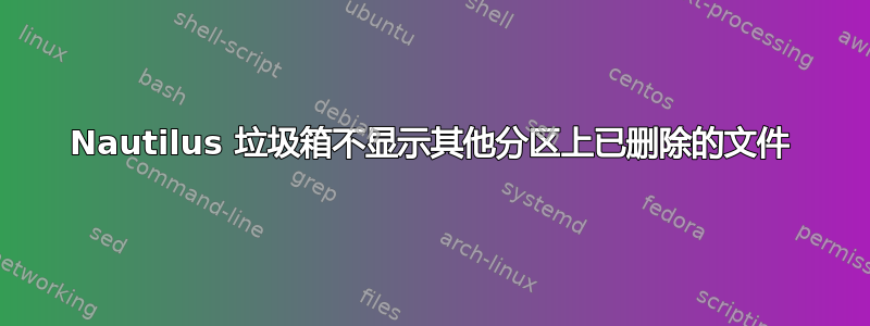 Nautilus 垃圾箱不显示其他分区上已删除的文件