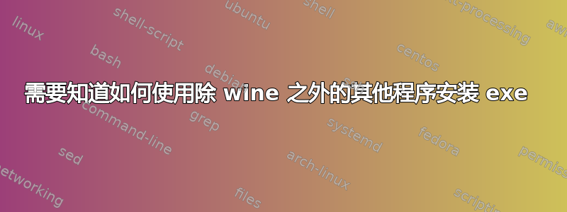 需要知道如何使用除 wine 之外的其他程序安装 exe 