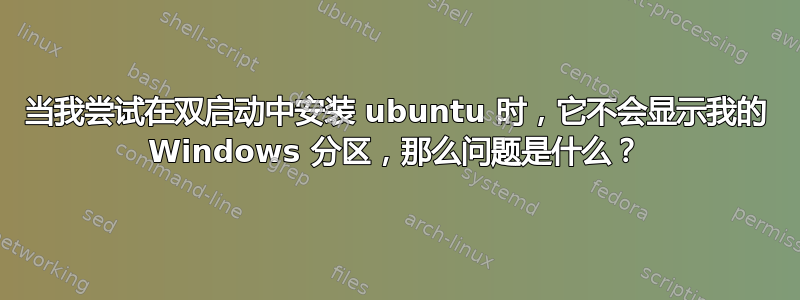 当我尝试在双启动中安装 ubuntu 时，它不会显示我的 Windows 分区，那么问题是什么？