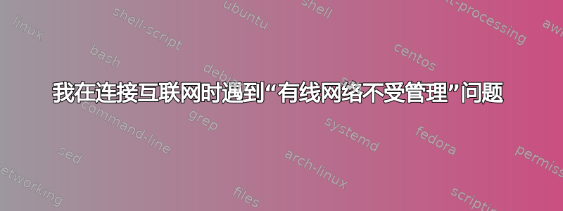 我在连接互联网时遇到“有线网络不受管理”问题