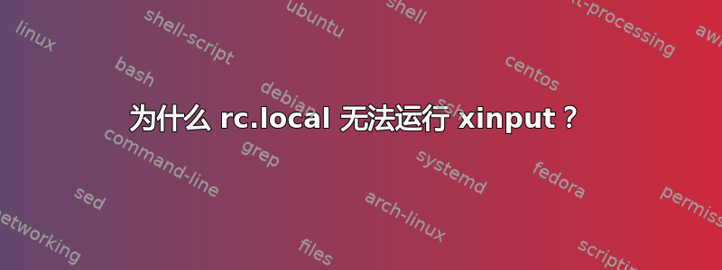 为什么 rc.local 无法运行 xinput？