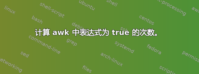 计算 awk 中表达式为 true 的次数。