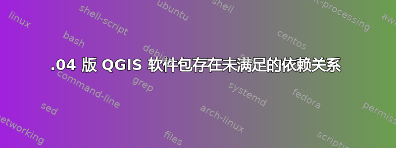 14.04 版 QGIS 软件包存在未满足的依赖关系