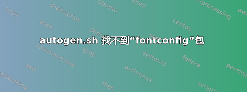 autogen.sh 找不到“fontconfig”包