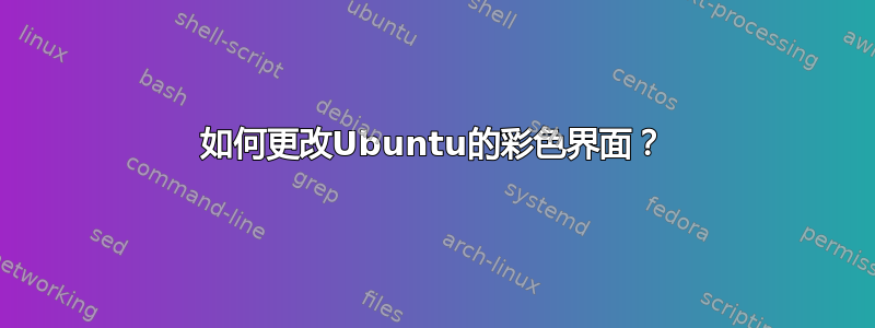 如何更改Ubuntu的彩色界面？