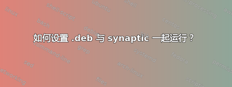 如何设置 .deb 与 synaptic 一起运行？