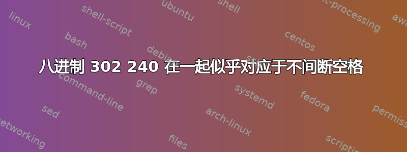 八进制 302 240 在一起似乎对应于不间断空格