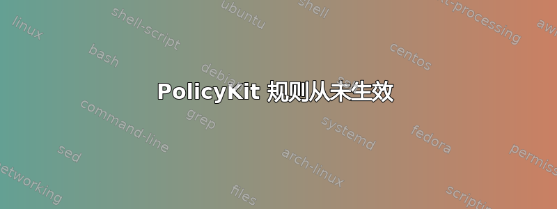 PolicyKit 规则从未生效