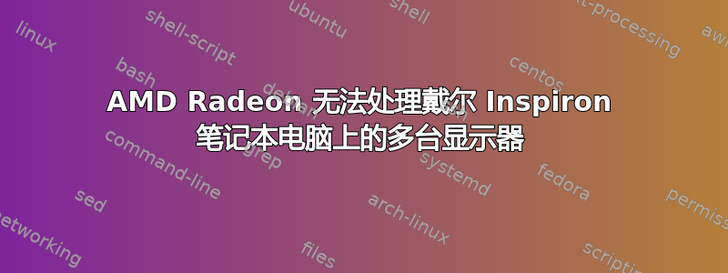 AMD Radeon 无法处理戴尔 Inspiron 笔记本电脑上的多台显示器