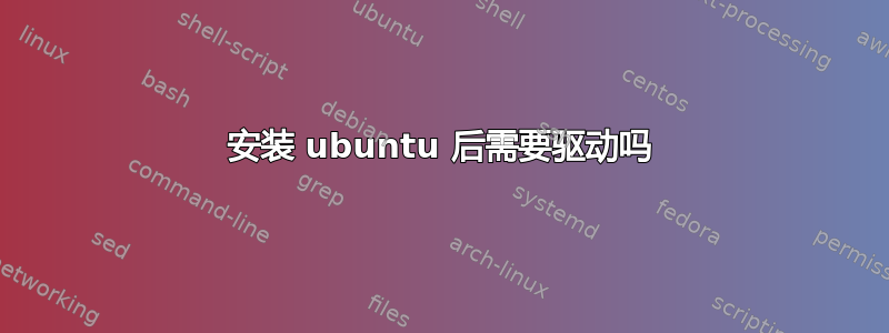 安装 ubuntu 后需要驱动吗