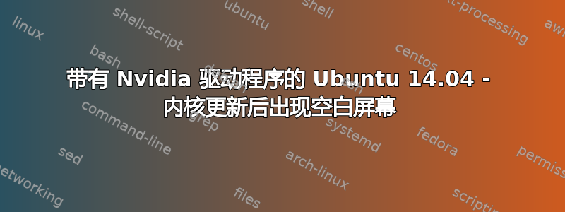 带有 Nvidia 驱动程序的 Ubuntu 14.04 - 内核更新后出现空白屏幕