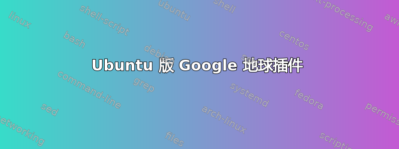 Ubuntu 版 Google 地球插件