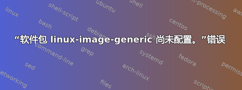 “软件包 linux-image-generic 尚未配置。”错误