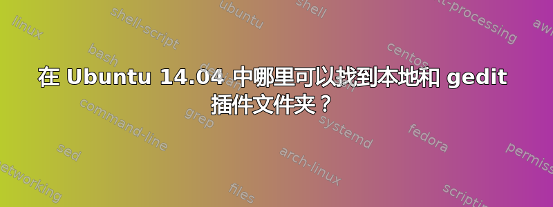 在 Ubuntu 14.04 中哪里可以找到本地和 gedit 插件文件夹？