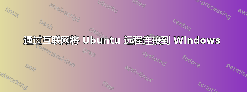 通过互联网将 Ubuntu 远程连接到 Windows