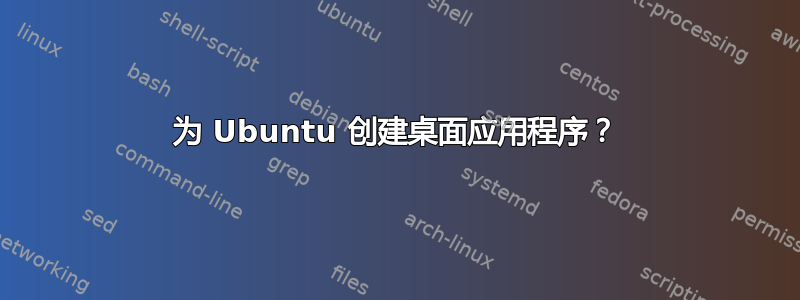 为 Ubuntu 创建桌面应用程序？