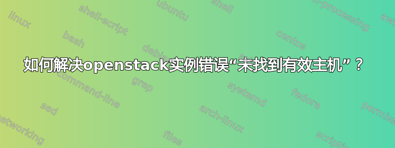 如何解决openstack实例错误“未找到有效主机”？