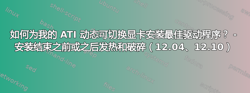 如何为我的 ATI 动态可切换显卡安装最佳驱动程序？ - 安装结束之前或之后发热和破碎（12.04、12.10）