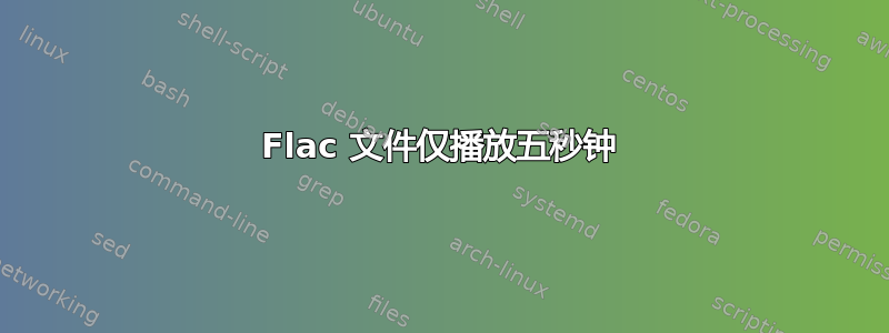 Flac 文件仅播放五秒钟