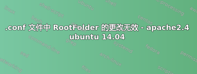 .conf 文件中 RootFolder 的更改无效 - apache2.4 ubuntu 14.04