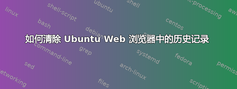 如何清除 Ubuntu Web 浏览器中的历史记录