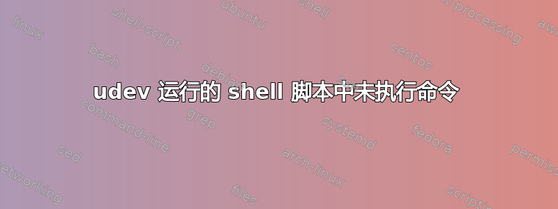 udev 运行的 shell 脚本中未执行命令