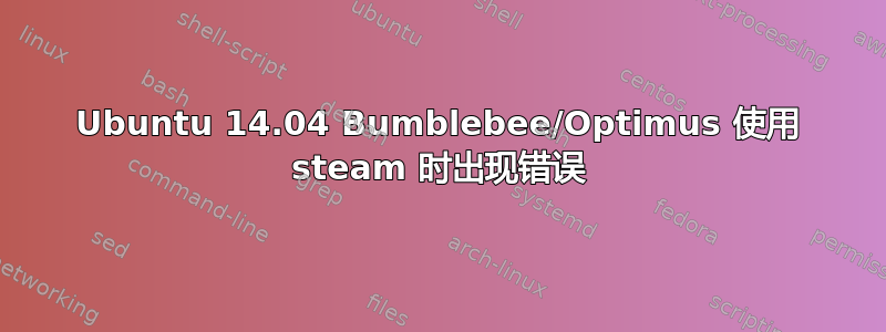 Ubuntu 14.04 Bumblebee/Optimus 使用 steam 时出现错误