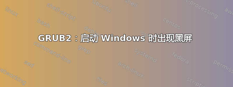 GRUB2：启动 Windows 时出现黑屏