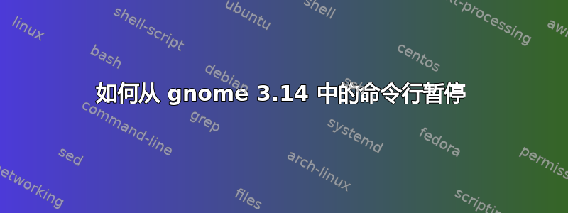 如何从 gnome 3.14 中的命令行暂停