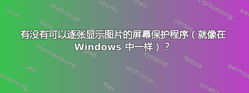 有没有可以逐张显示图片的屏幕保护程序（就像在 Windows 中一样）？