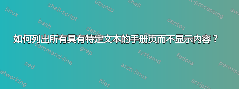 如何列出所有具有特定文本的手册页而不显示内容？ 