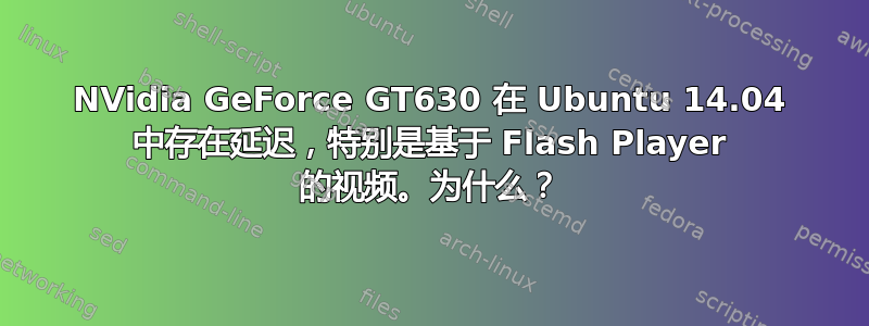 NVidia GeForce GT630 在 Ubuntu 14.04 中存在延迟，特别是基于 Flash Player 的视频。为什么？